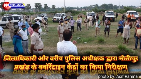 Muzaffarpur: जिलाधिकारी और वरीय पुलिस अधीक्षक द्वारा मोतीपुर प्रखंड के क्वॉरेंटाइन केंद्रों का किया निरीक्षण